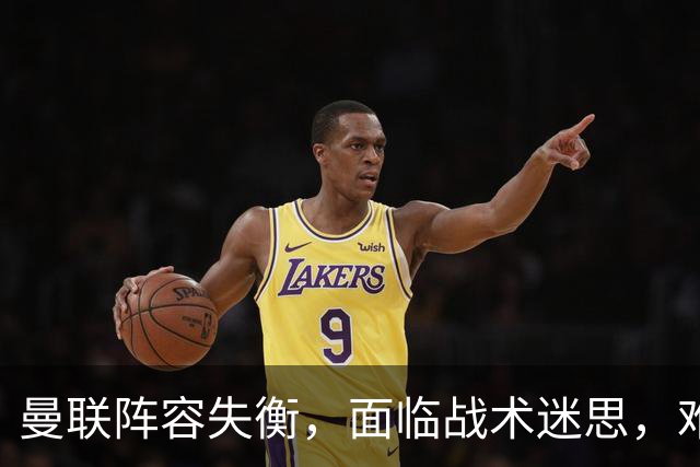 曼联阵容失衡，面临战术迷思，难以适应英超发展