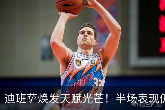 迪班萨焕发天赋光芒！半场表现仍需磨练投篮手感